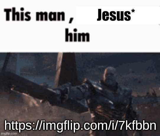 (it's a reply comment I couldn't do a comment link) | Jesus*; https://imgflip.com/i/7kfbbn | image tagged in this man _____ him | made w/ Imgflip meme maker