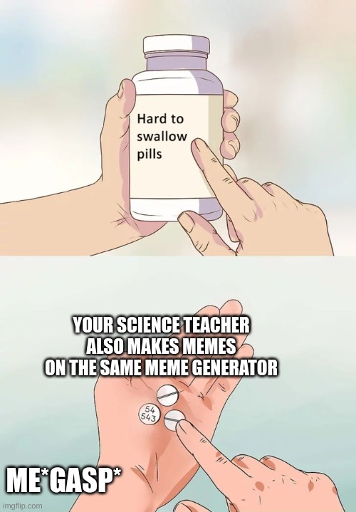 I finds lots of things out lately, and at the end of the year! | YOUR SCIENCE TEACHER ALSO MAKES MEMES ON THE SAME MEME GENERATOR; ME*GASP* | image tagged in memes,hard to swallow pills,kiwi | made w/ Imgflip meme maker