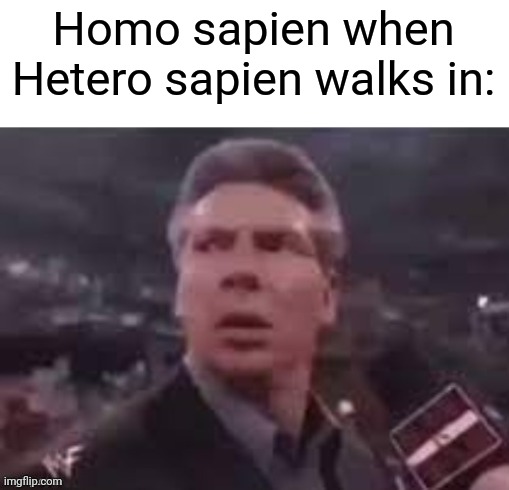Heterosapien | Homo sapien when Hetero sapien walks in: | image tagged in x when x walks in,memes,oh wow are you actually reading these tags,fun | made w/ Imgflip meme maker