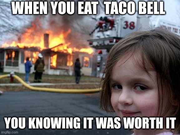 taco bell hits different | WHEN YOU EAT  TACO BELL; YOU KNOWING IT WAS WORTH IT | image tagged in memes,disaster girl | made w/ Imgflip meme maker