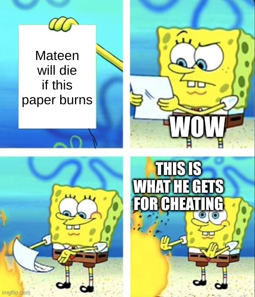 Spongebob yeet | Mateen will die if this paper burns; WOW; THIS IS WHAT HE GETS FOR CHEATING | image tagged in spongebob yeet | made w/ Imgflip meme maker
