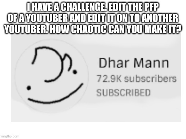 A small challenge for you guys :) | I HAVE A CHALLENGE. EDIT THE PFP OF A YOUTUBER AND EDIT IT ON TO ANOTHER YOUTUBER. HOW CHAOTIC CAN YOU MAKE IT? | image tagged in challenge | made w/ Imgflip meme maker