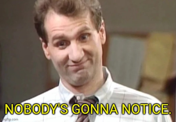 Al Bundy Yeah Right | NOBODY'S GONNA NOTICE. | image tagged in al bundy yeah right | made w/ Imgflip meme maker