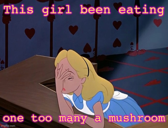 Alice wonderland facepalm fail democrats trump neoliberal | This girl been eating; one too many a mushroom | image tagged in alice wonderland facepalm fail democrats trump neoliberal | made w/ Imgflip meme maker