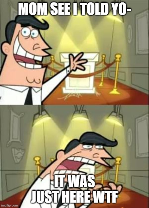 This Is Where I'd Put My Trophy If I Had One | MOM SEE I TOLD YO-; IT WAS JUST HERE WTF | image tagged in memes,this is where i'd put my trophy if i had one | made w/ Imgflip meme maker