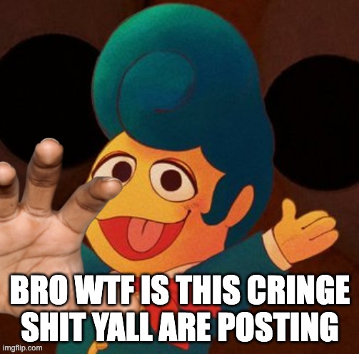 wally hand | BRO WTF IS THIS CRINGE SHIT YALL ARE POSTING | image tagged in wally hand | made w/ Imgflip meme maker