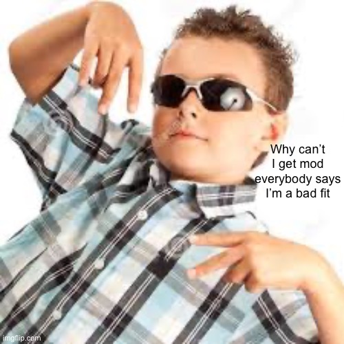 Cool kid sunglasses | Why can’t I get mod everybody says I’m a bad fit | image tagged in cool kid sunglasses | made w/ Imgflip meme maker