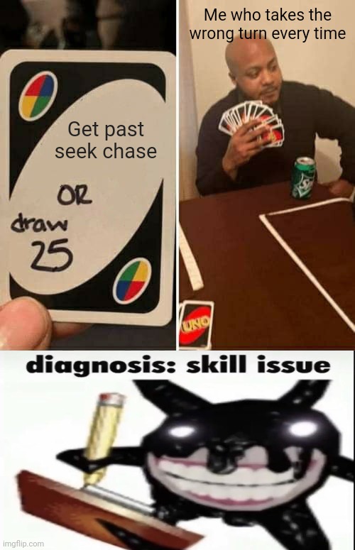 Me who takes the wrong turn every time; Get past seek chase | image tagged in memes,uno draw 25 cards,screech diagnosis skill issue | made w/ Imgflip meme maker
