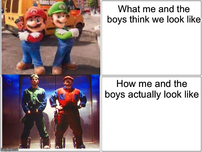 me and the boys | What me and the boys think we look like; How me and the boys actually look like | image tagged in memes,blank comic panel 2x2,mario,me and the boys | made w/ Imgflip meme maker