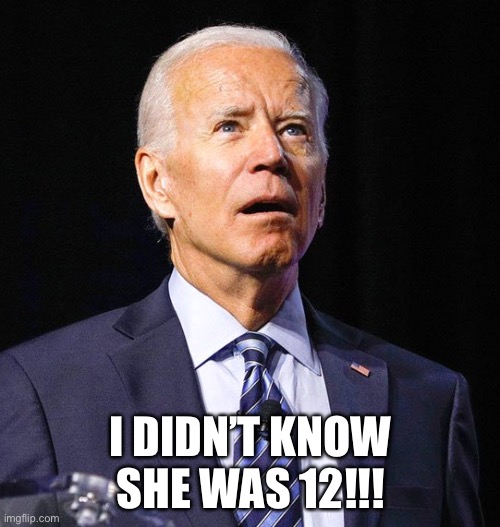 Joe Biden | I DIDN’T KNOW SHE WAS 12!!! | image tagged in joe biden | made w/ Imgflip meme maker