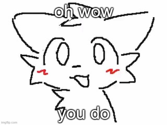 :D | oh wow; you do | image tagged in ooooooo you like kissing boys | made w/ Imgflip meme maker