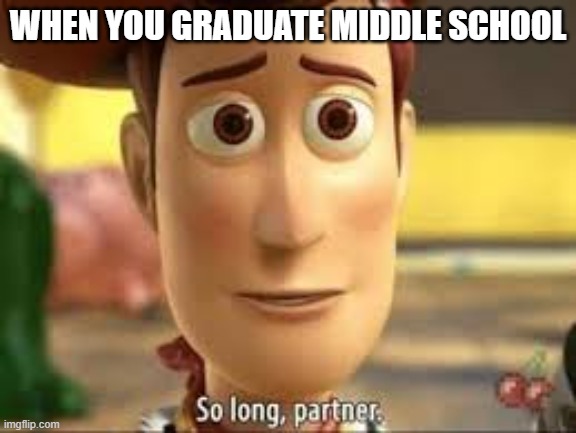 So long partner | WHEN YOU GRADUATE MIDDLE SCHOOL | image tagged in so long partner | made w/ Imgflip meme maker
