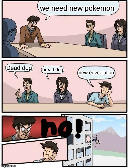 pokemon gen 9 | we need new pokemon; Dead dog; bread dog; new eeveelution | image tagged in memes,boardroom meeting suggestion | made w/ Imgflip meme maker