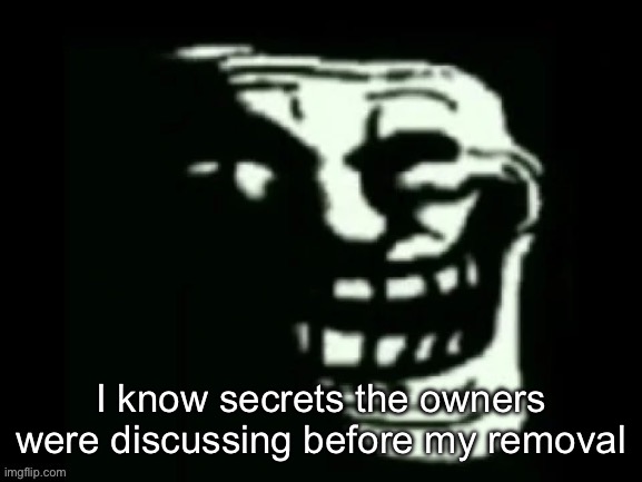 Trollge | I know secrets the owners were discussing before my removal | image tagged in trollge | made w/ Imgflip meme maker