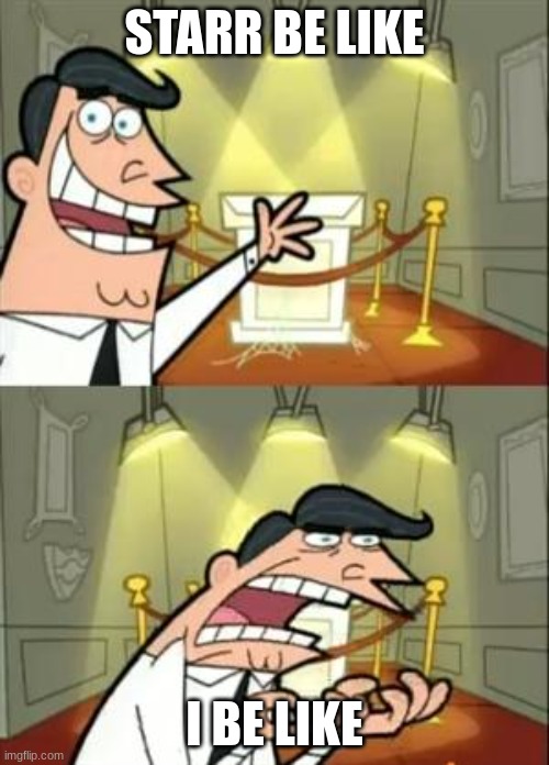 This Is Where I'd Put My Trophy If I Had One Meme | STARR BE LIKE; I BE LIKE | image tagged in memes,this is where i'd put my trophy if i had one | made w/ Imgflip meme maker
