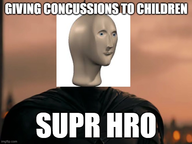 GIVING CONCUSSIONS TO CHILDREN; SUPR HRO | image tagged in meme man,hero | made w/ Imgflip meme maker