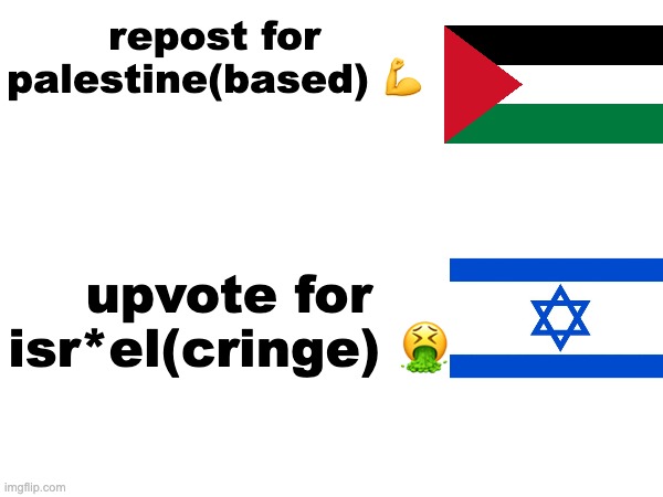 #freepalestine | repost for palestine(based) 💪; upvote for isr*el(cringe) 🤮 | made w/ Imgflip meme maker