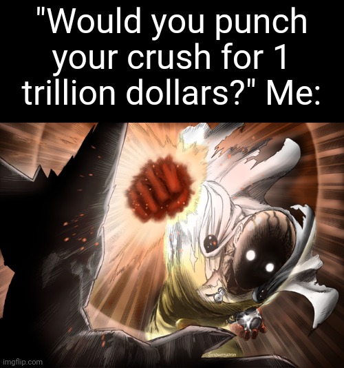 I'd be literally saitama | "Would you punch your crush for 1 trillion dollars?" Me: | image tagged in one punch man,would you press the button | made w/ Imgflip meme maker