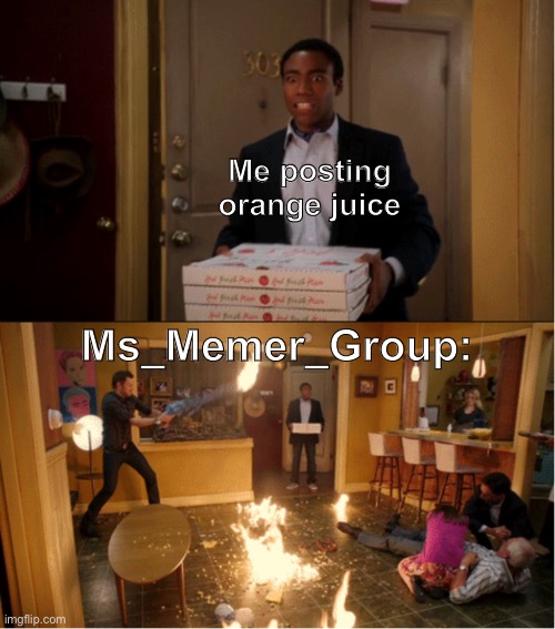Community Fire Pizza Meme | Me posting orange juice; Ms_Memer_Group: | image tagged in community fire pizza meme | made w/ Imgflip meme maker