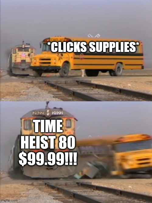 train crashes bus | *CLICKS SUPPLIES*; TIME HEIST 80 $99.99!!! | image tagged in train crashes bus | made w/ Imgflip meme maker