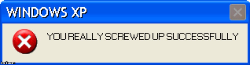 YOU REALLY SCREWED UP! | image tagged in you really screwed up | made w/ Imgflip meme maker