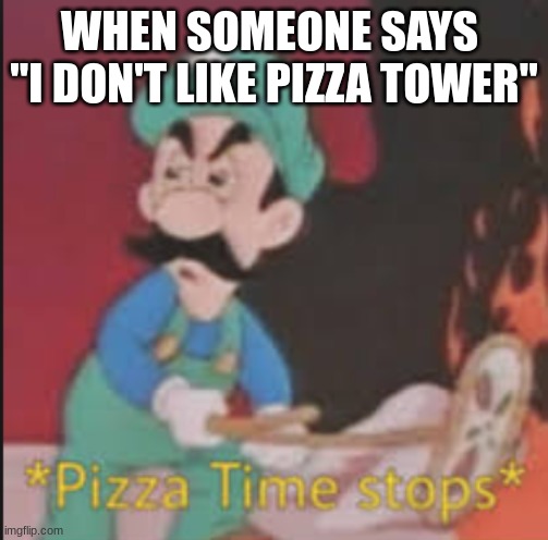 Pizza Time Stops | WHEN SOMEONE SAYS  "I DON'T LIKE PIZZA TOWER" | image tagged in pizza time stops | made w/ Imgflip meme maker