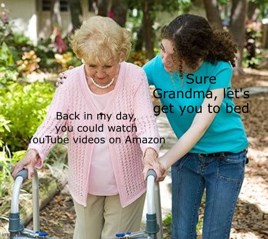 Sure grandma let's get you to bed | Sure Grandma, let's get you to bed; Back in my day, you could watch YouTube videos on Amazon | image tagged in sure grandma let's get you to bed,memes,amazon,youtube | made w/ Imgflip meme maker