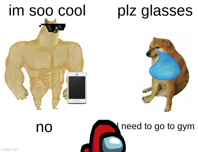 cooooooool | im soo cool; plz glasses; no; l need to go to gym | image tagged in memes,buff doge vs cheems | made w/ Imgflip meme maker