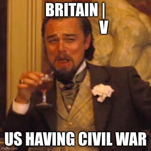 Laughing Leo Meme | BRITAIN |
                   V; US HAVING CIVIL WAR | image tagged in memes,laughing leo | made w/ Imgflip meme maker