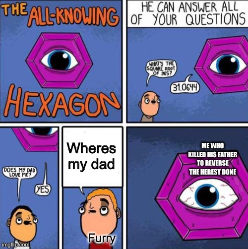 E | Wheres my dad; ME WHO KILLED HIS FATHER TO REVERSE THE HERESY DONE; Furry | image tagged in all knowing hexagon original | made w/ Imgflip meme maker