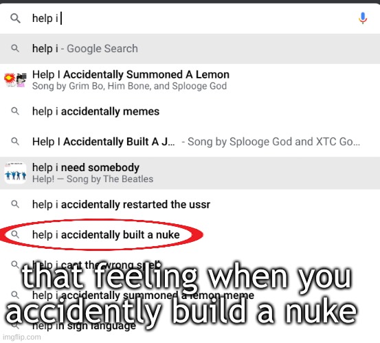 happens to me too many times to count | that feeling when you accidently build a nuke | image tagged in help i accidentally | made w/ Imgflip meme maker