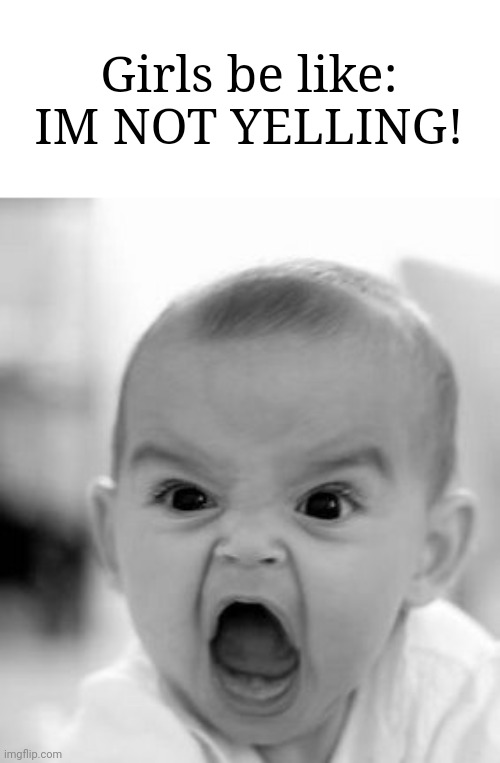 (Sorry if this offended you this is just for fun) | Girls be like: IM NOT YELLING! | image tagged in memes,angry baby | made w/ Imgflip meme maker