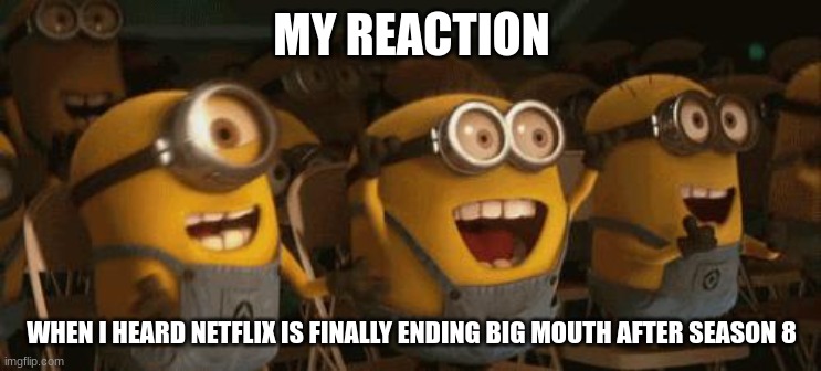 finally no more big mouth | MY REACTION; WHEN I HEARD NETFLIX IS FINALLY ENDING BIG MOUTH AFTER SEASON 8 | image tagged in cheering minions,netflix,reaction | made w/ Imgflip meme maker