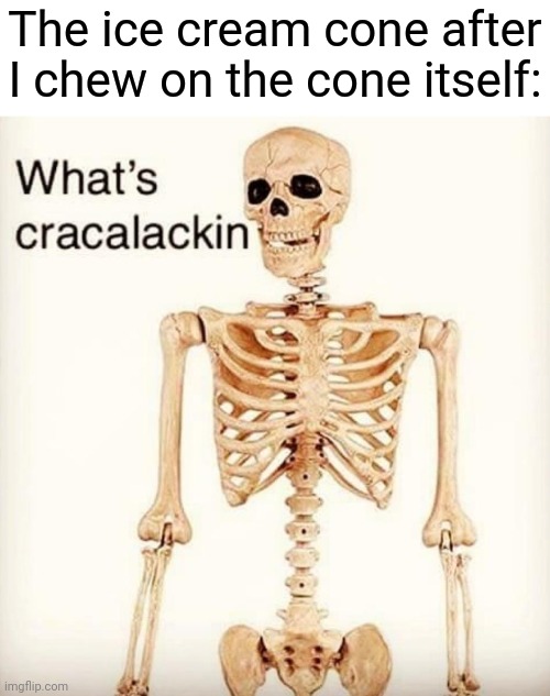 A cracked ice cream cone | The ice cream cone after I chew on the cone itself: | image tagged in what's cracalackin,ice cream cone,memes,cones,cone,meme | made w/ Imgflip meme maker