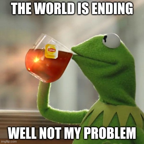 But That's None Of My Business Meme | THE WORLD IS ENDING; WELL NOT MY PROBLEM | image tagged in memes,but that's none of my business,kermit the frog | made w/ Imgflip meme maker