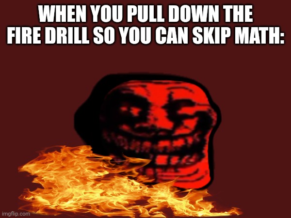 Pure evil | WHEN YOU PULL DOWN THE FIRE DRILL SO YOU CAN SKIP MATH: | image tagged in fresh memes | made w/ Imgflip meme maker