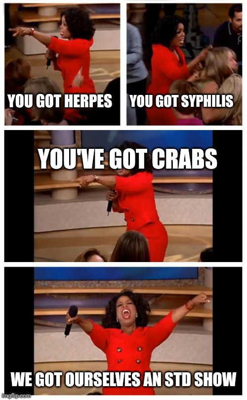 Oprah You Get A Car Everybody Gets A Car Meme | YOU GOT HERPES; YOU GOT SYPHILIS; YOU'VE GOT CRABS; WE GOT OURSELVES AN STD SHOW | image tagged in memes,oprah you get a car everybody gets a car | made w/ Imgflip meme maker