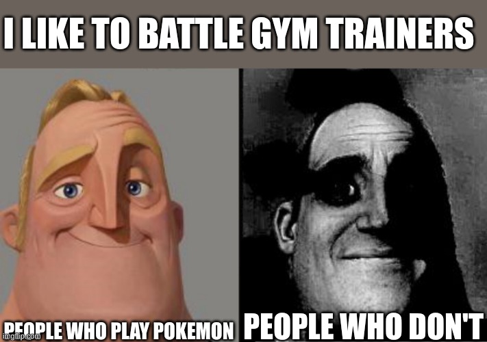 I'm out of titles | I LIKE TO BATTLE GYM TRAINERS; PEOPLE WHO PLAY POKEMON; PEOPLE WHO DON'T | image tagged in traumatized mr incredible | made w/ Imgflip meme maker