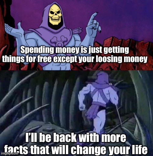 Meme #1,012 | Spending money is just getting things for free except your loosing money; I’ll be back with more facts that will change your life | image tagged in he man skeleton advices,free,money,facts,funny,life | made w/ Imgflip meme maker