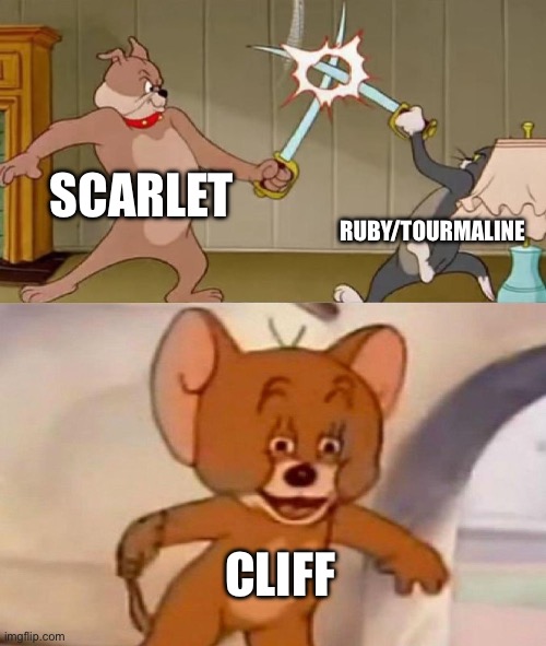 Tom and Jerry swordfight | SCARLET; RUBY/TOURMALINE; CLIFF | image tagged in tom and jerry swordfight | made w/ Imgflip meme maker