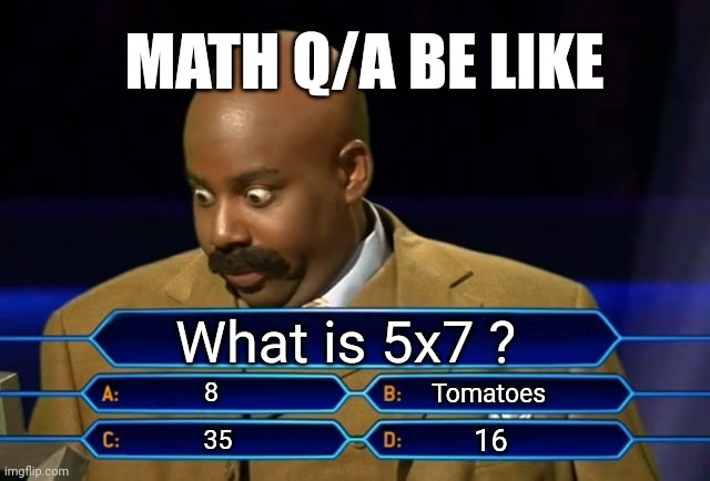 Hmmmm | MATH Q/A BE LIKE; What is 5x7 ? 8; Tomatoes; 16; 35 | image tagged in who wants to be a millionaire | made w/ Imgflip meme maker