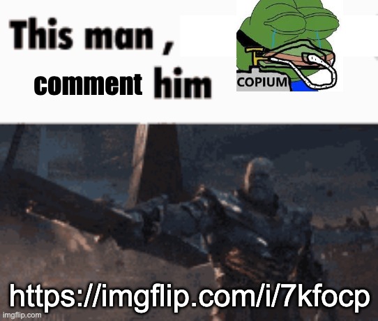https://imgflip.com/i/7kfocp | comment; https://imgflip.com/i/7kfocp | image tagged in this man _____ him | made w/ Imgflip meme maker