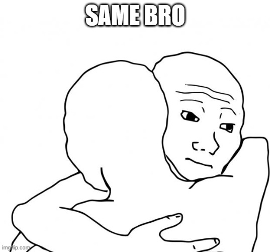 I Know That Feel Bro Meme | SAME BRO | image tagged in memes,i know that feel bro | made w/ Imgflip meme maker