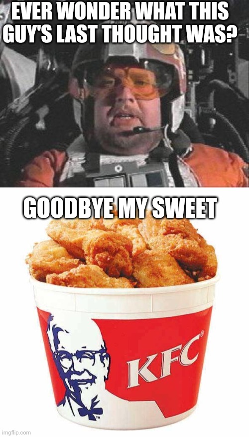 EVER WONDER WHAT THIS GUY'S LAST THOUGHT WAS? GOODBYE MY SWEET | image tagged in red leader star wars,kfc bucket | made w/ Imgflip meme maker