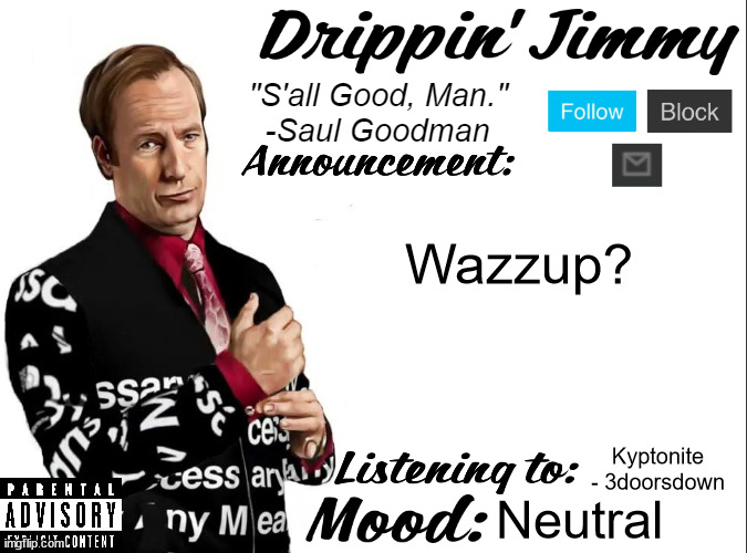 Drippin' Jimmy announcement V1 | Wazzup? Kyptonite - 3doorsdown; Neutral | image tagged in drippin' jimmy announcement v1 | made w/ Imgflip meme maker