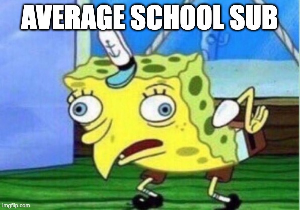 Sorry school subs | AVERAGE SCHOOL SUB | image tagged in memes,mocking spongebob | made w/ Imgflip meme maker