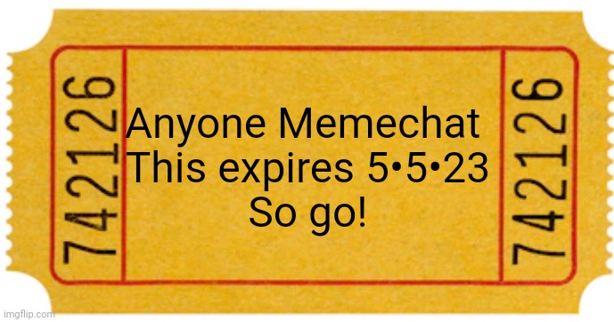Go go go! | Anyone Memechat 
This expires 5•5•23
So go! | image tagged in ticket | made w/ Imgflip meme maker