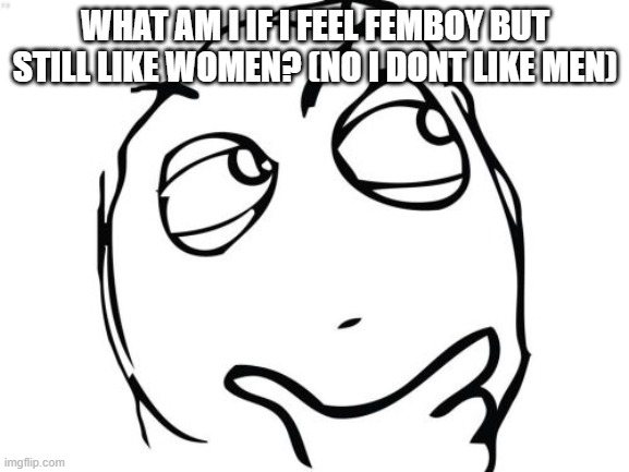 Question Rage Face | WHAT AM I IF I FEEL FEMBOY BUT STILL LIKE WOMEN? (NO I DONT LIKE MEN) | image tagged in memes,question rage face | made w/ Imgflip meme maker