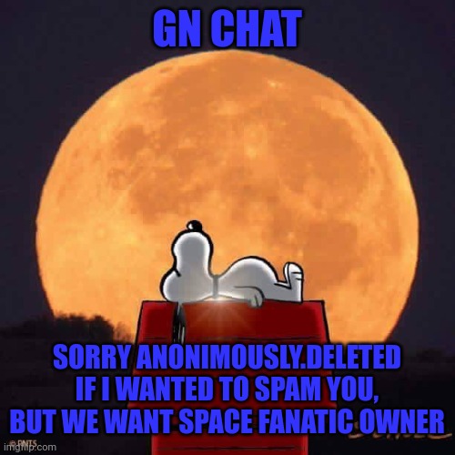 Snoopy | GN CHAT; SORRY ANONIMOUSLY.DELETED IF I WANTED TO SPAM YOU, BUT WE WANT SPACE FANATIC OWNER | image tagged in snoopy | made w/ Imgflip meme maker