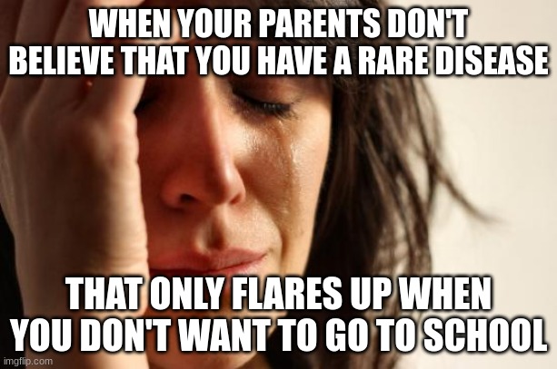 First World Problems | WHEN YOUR PARENTS DON'T BELIEVE THAT YOU HAVE A RARE DISEASE; THAT ONLY FLARES UP WHEN YOU DON'T WANT TO GO TO SCHOOL | image tagged in memes,first world problems | made w/ Imgflip meme maker